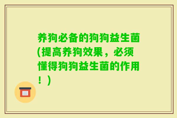 养狗必备的狗狗益生菌(提高养狗效果,必须懂得狗狗益生菌的作用!) 养狗必备的狗狗益生菌(提高养狗效果,必须懂得狗狗益生菌的作用!)