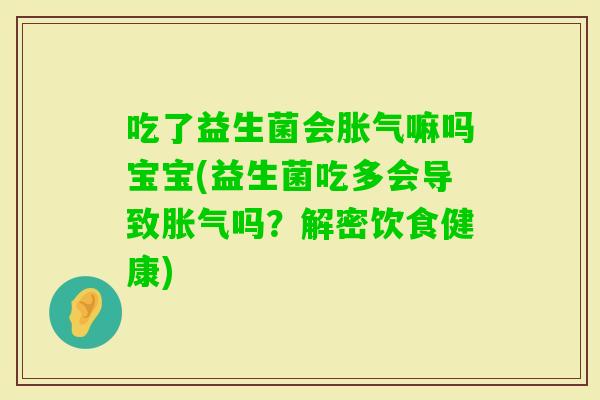 吃了益生菌会嘛吗宝宝(益生菌吃多会导致吗?解密饮食健康) 吃了益生菌会嘛吗宝宝(益生菌吃多会导致吗?解密饮食健康)
