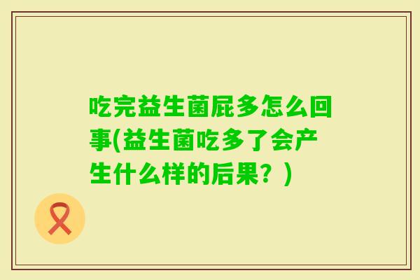 吃完益生菌屁多怎么回事(益生菌吃多了会产生什么样的后果？)