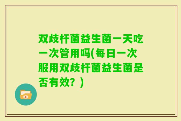 双歧杆菌益生菌一天吃一次管用吗(每日一次服用双歧杆菌益生菌是否有效？)