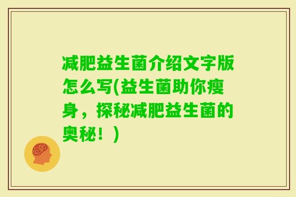 益生菌介绍文字版怎么写(益生菌助你瘦身,探秘益生菌的奥秘!) 益生菌介绍文字版怎么写(益生菌助你瘦身,探秘益生菌的奥秘!)