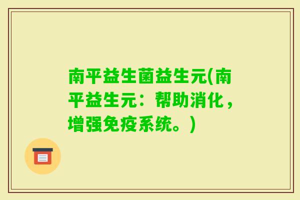 南平益生菌益生元(南平益生元:帮助消化,增强系统。) 南平益生菌益生元(南平益生元:帮助消化,增强系统。)