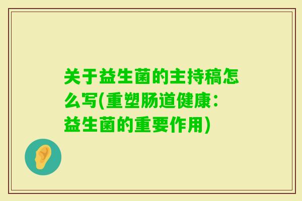 关于益生菌的主持稿怎么写(重塑肠道健康：益生菌的重要作用)