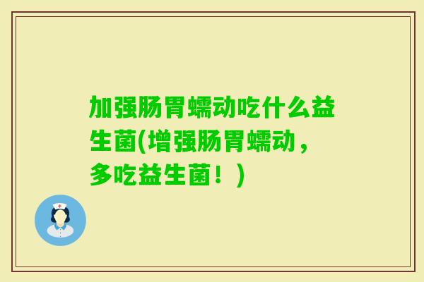 加强肠胃蠕动吃什么益生菌(增强肠胃蠕动,多吃益生菌!) 加强肠胃蠕动吃什么益生菌(增强肠胃蠕动,多吃益生菌!)