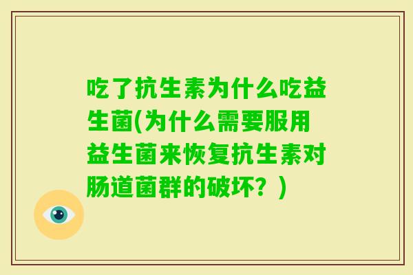 吃了抗生素为什么吃益生菌(为什么需要服用益生菌来恢复抗生素对肠道菌群的破坏?) 吃了抗生素为什么吃益生菌(为什么需要服用益生菌来恢复抗生素对肠道菌群的破坏?)