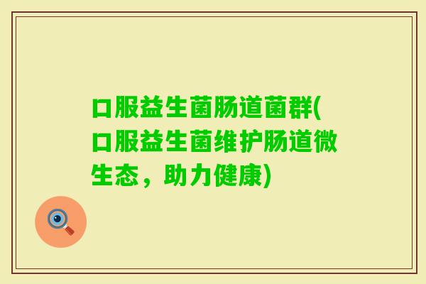 口服益生菌肠道菌群(口服益生菌维护肠道微生态，助力健康)