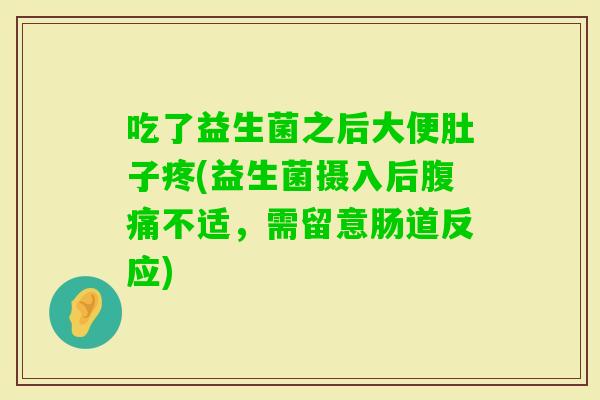 吃了益生菌之后大便肚子疼(益生菌摄入后不适，需留意肠道反应)