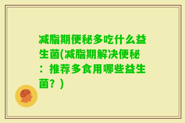 减脂期多吃什么益生菌(减脂期解决：推荐多食用哪些益生菌？)