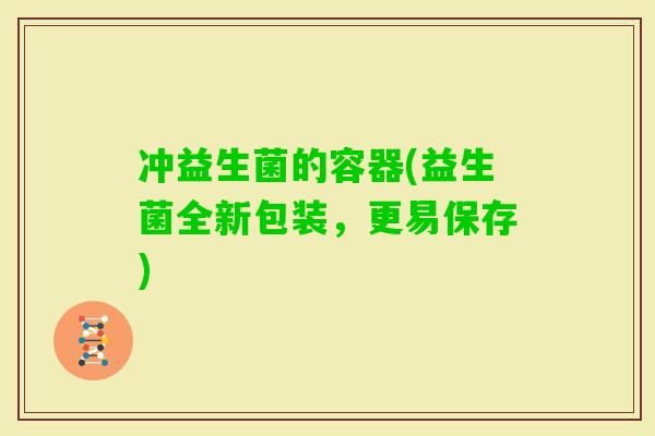 冲益生菌的容器(益生菌全新包装，更易保存)