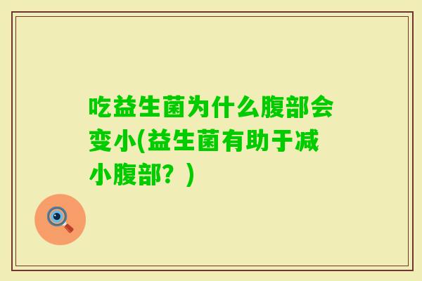 吃益生菌为什么腹部会变小(益生菌有助于减小腹部？)