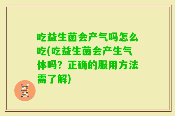 吃益生菌会产气吗怎么吃(吃益生菌会产生气体吗?正确的服用方法需了解) 吃益生菌会产气吗怎么吃(吃益生菌会产生气体吗?正确的服用方法需了解)