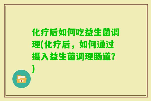 后如何吃益生菌调理(后,如何通过摄入益生菌调理肠道?) 后如何吃益生菌调理(后,如何通过摄入益生菌调理肠道?)