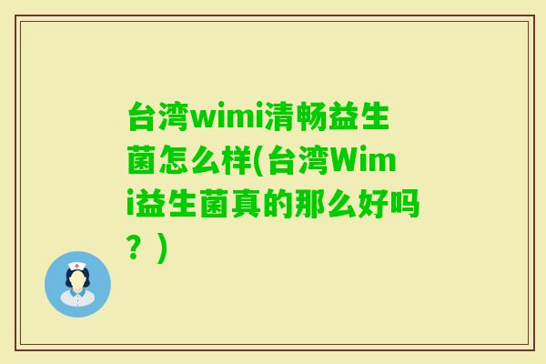 台湾wimi清畅益生菌怎么样(台湾Wimi益生菌真的那么好吗？)