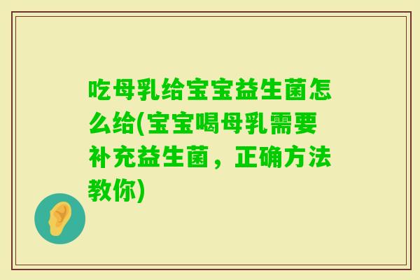 吃母乳给宝宝益生菌怎么给(宝宝喝母乳需要补充益生菌,正确方法教你) 吃母乳给宝宝益生菌怎么给(宝宝喝母乳需要补充益生菌,正确方法教你)