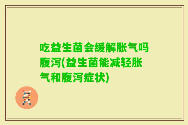 吃益生菌会缓解吗(益生菌能减轻和症状)