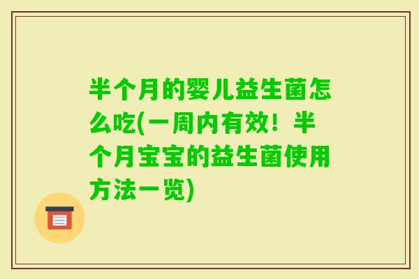 半个月的婴儿益生菌怎么吃(一周内有效！半个月宝宝的益生菌使用方法一览)