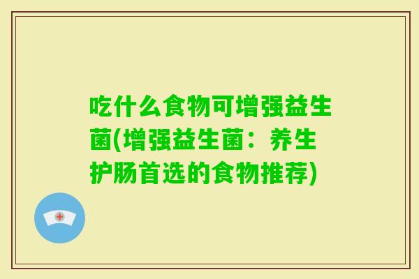 吃什么食物可增强益生菌(增强益生菌：养生护肠首选的食物推荐)