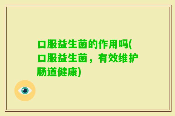 口服益生菌的作用吗(口服益生菌，有效维护肠道健康)