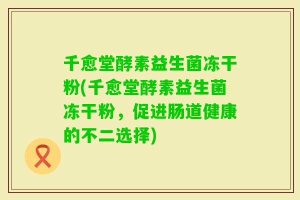 千愈堂酵素益生菌冻干粉(千愈堂酵素益生菌冻干粉，促进肠道健康的不二选择)