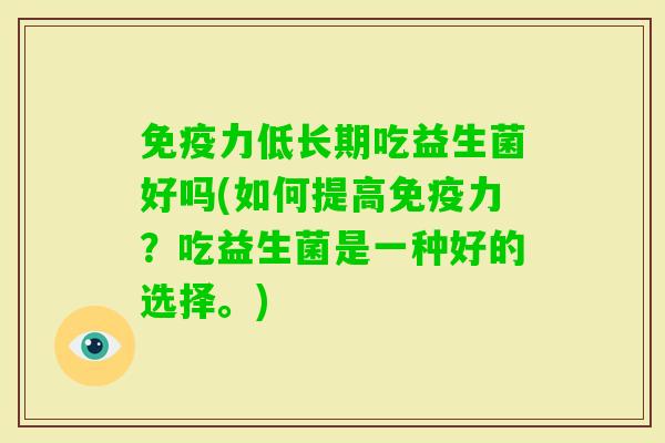 力低长期吃益生菌好吗(如何提高力?吃益生菌是一种好的选择。) 力低长期吃益生菌好吗(如何提高力?吃益生菌是一种好的选择。)