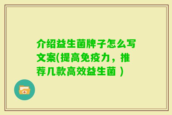 介绍益生菌牌子怎么写文案(提高力，推荐几款高效益生菌 )