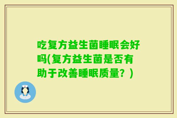 吃复方益生菌会好吗(复方益生菌是否有助于改善质量？)