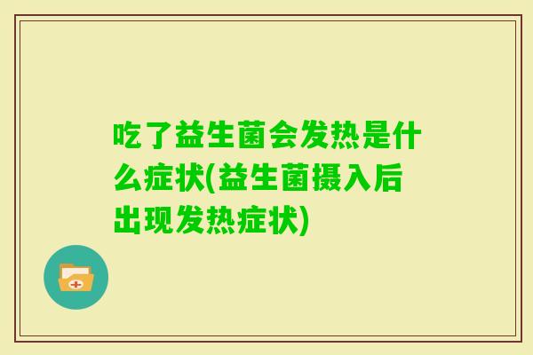 吃了益生菌会发热是什么症状(益生菌摄入后出现发热症状)