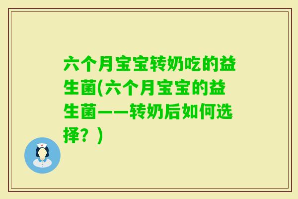 六个月宝宝转奶吃的益生菌(六个月宝宝的益生菌——转奶后如何选择？)