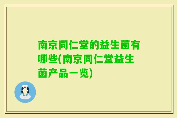 南京同仁堂的益生菌有哪些(南京同仁堂益生菌产品一览)