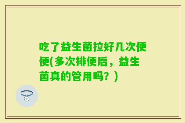 吃了益生菌拉好几次便便(多次排便后，益生菌真的管用吗？)