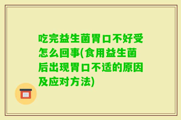 吃完益生菌胃口不好受怎么回事(食用益生菌后出现胃口不适的原因及应对方法)