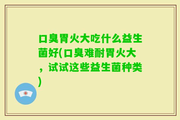 胃火大吃什么益生菌好(难耐胃火大，试试这些益生菌种类)