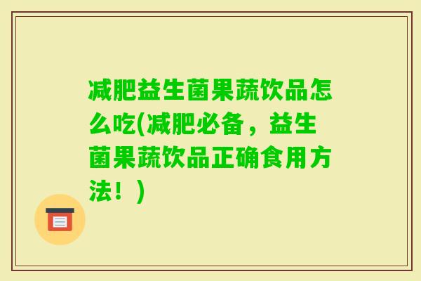 益生菌果蔬饮品怎么吃(必备，益生菌果蔬饮品正确食用方法！)