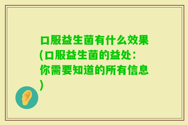口服益生菌有什么效果(口服益生菌的益处：你需要知道的所有信息)