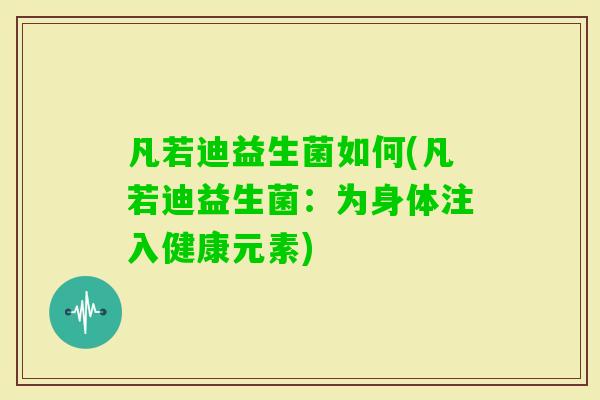 凡若迪益生菌如何(凡若迪益生菌：为身体注入健康元素)