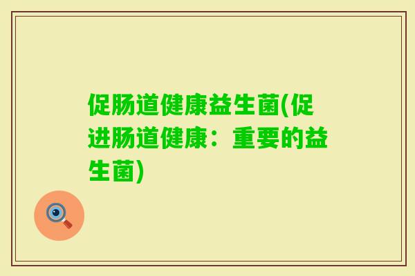 促肠道健康益生菌(促进肠道健康：重要的益生菌)