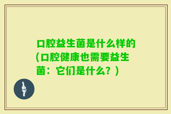 口腔益生菌是什么样的(口腔健康也需要益生菌：它们是什么？)