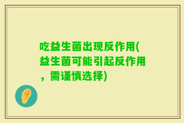 吃益生菌出现反作用(益生菌可能引起反作用，需谨慎选择)