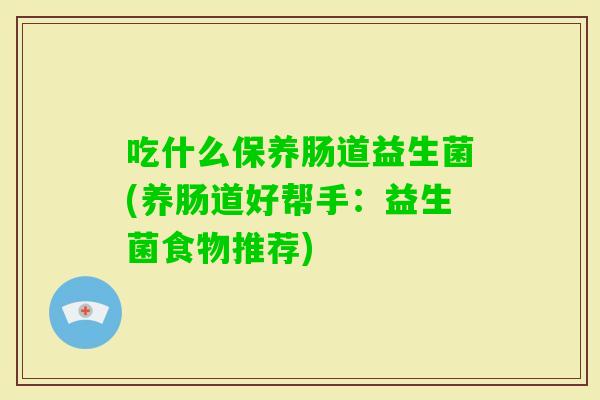 吃什么保养肠道益生菌(养肠道好帮手：益生菌食物推荐)