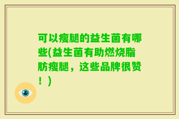 可以瘦腿的益生菌有哪些(益生菌有助燃烧脂肪瘦腿，这些品牌很赞！)
