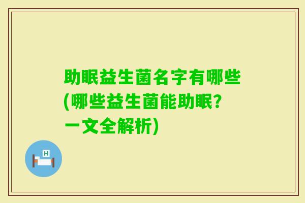 助眠益生菌名字有哪些(哪些益生菌能助眠？一文全解析)