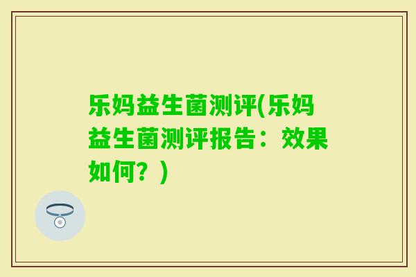 乐妈益生菌测评(乐妈益生菌测评报告：效果如何？)