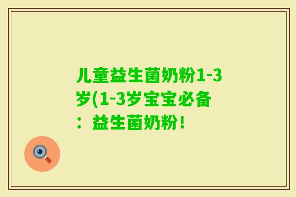 儿童益生菌奶粉1-3岁(1-3岁宝宝必备:益生菌奶粉! 儿童益生菌奶粉1-3岁(1-3岁宝宝必备:益生菌奶粉!