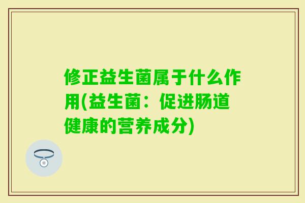 修正益生菌属于什么作用(益生菌：促进肠道健康的营养成分)
