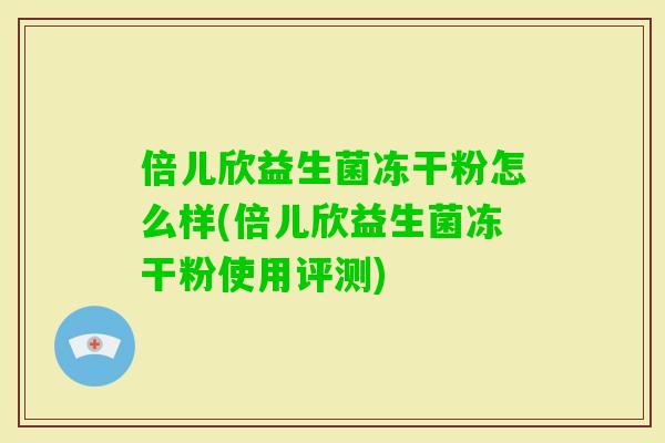 倍儿欣益生菌冻干粉怎么样(倍儿欣益生菌冻干粉使用评测)