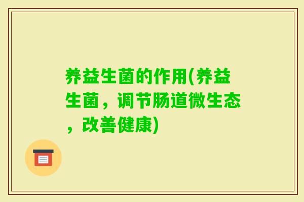 养益生菌的作用(养益生菌，调节肠道微生态，改善健康)