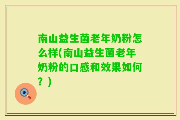 南山益生菌老年奶粉怎么样(南山益生菌老年奶粉的口感和效果如何?) 南山益生菌老年奶粉怎么样(南山益生菌老年奶粉的口感和效果如何?)