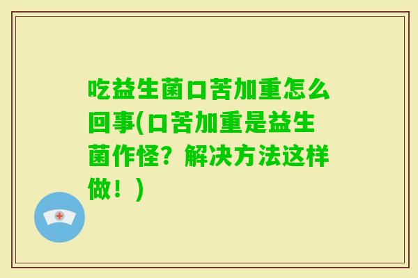 吃益生菌口苦加重怎么回事(口苦加重是益生菌作怪？解决方法这样做！)