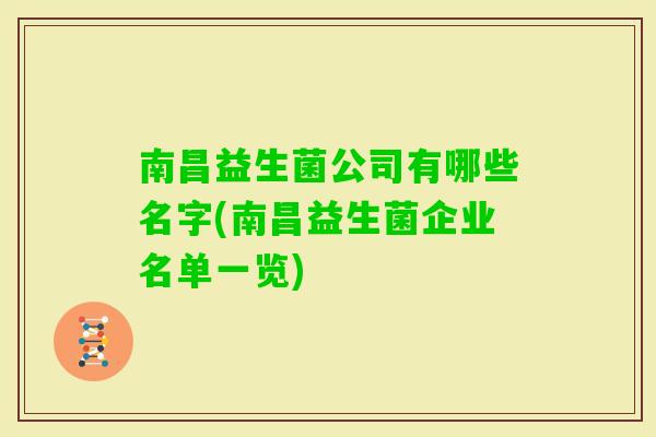 南昌益生菌公司有哪些名字(南昌益生菌企业名单一览) 南昌益生菌公司有哪些名字(南昌益生菌企业名单一览)
