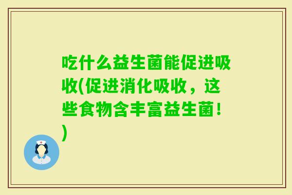 吃什么益生菌能促进吸收(促进消化吸收，这些食物含丰富益生菌！)